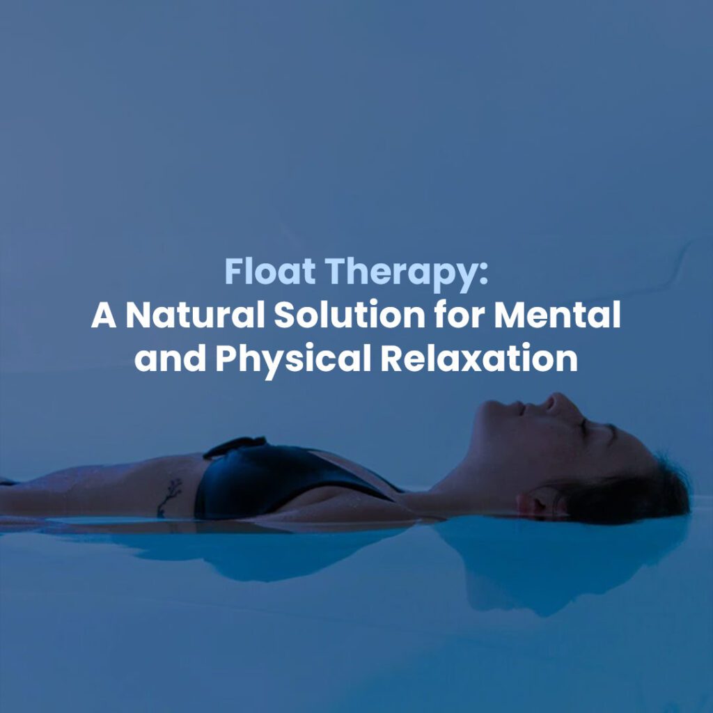 Float Therapy: A Natural Solution for Mental and Physical Relaxation